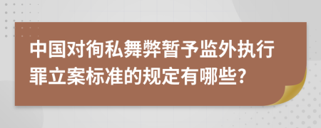 中国对徇私舞弊暂予监外执行罪立案标准的规定有哪些?