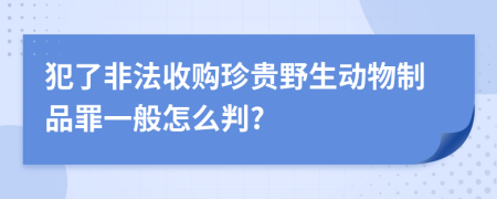 犯了非法收购珍贵野生动物制品罪一般怎么判?