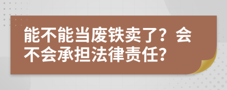 能不能当废铁卖了？会不会承担法律责任？