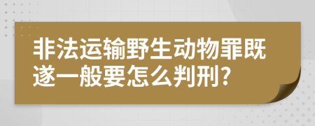 非法运输野生动物罪既遂一般要怎么判刑?