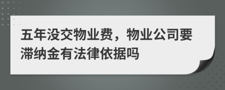 五年没交物业费，物业公司要滞纳金有法律依据吗