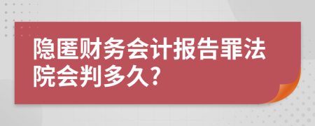 隐匿财务会计报告罪法院会判多久?