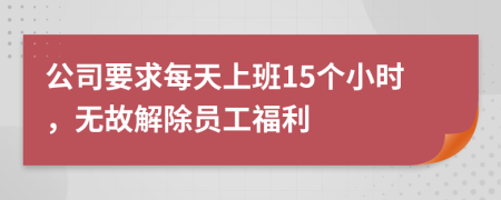 公司要求每天上班15个小时，无故解除员工福利