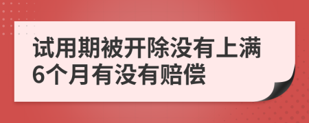 试用期被开除没有上满6个月有没有赔偿