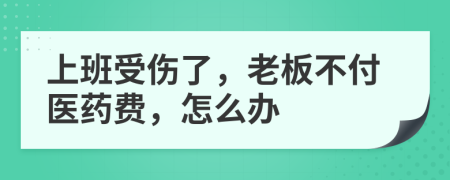 上班受伤了，老板不付医药费，怎么办