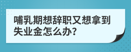 哺乳期想辞职又想拿到失业金怎么办？