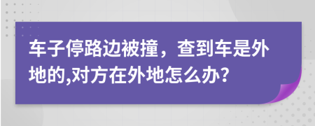 车子停路边被撞，查到车是外地的,对方在外地怎么办？