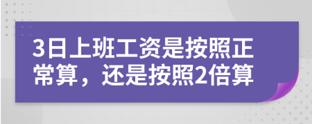 3日上班工资是按照正常算，还是按照2倍算