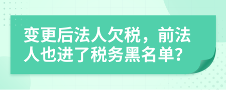 变更后法人欠税，前法人也进了税务黑名单？