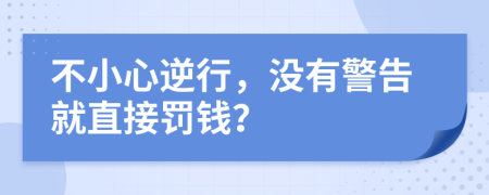 不小心逆行，没有警告就直接罚钱？