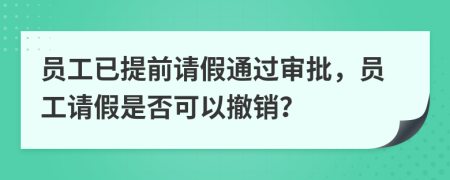 员工已提前请假通过审批，员工请假是否可以撤销？