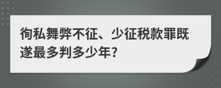 徇私舞弊不征、少征税款罪既遂最多判多少年?