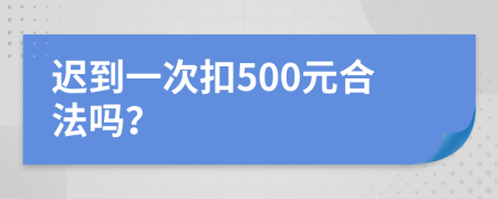 迟到一次扣500元合法吗？