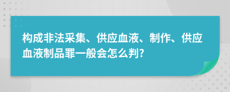 构成非法采集、供应血液、制作、供应血液制品罪一般会怎么判?