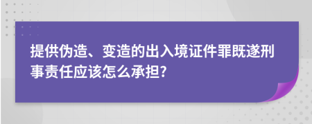 提供伪造、变造的出入境证件罪既遂刑事责任应该怎么承担?