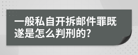 一般私自开拆邮件罪既遂是怎么判刑的?