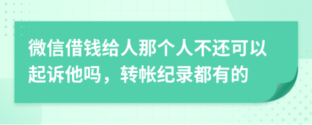 微信借钱给人那个人不还可以起诉他吗，转帐纪录都有的