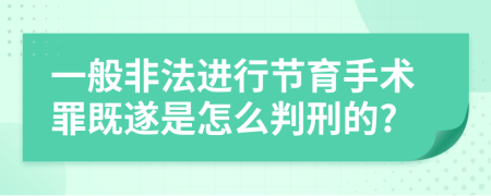 一般非法进行节育手术罪既遂是怎么判刑的?