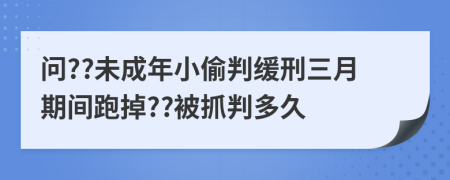 问??未成年小偷判缓刑三月期间跑掉??被抓判多久