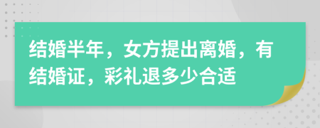 结婚半年，女方提出离婚，有结婚证，彩礼退多少合适