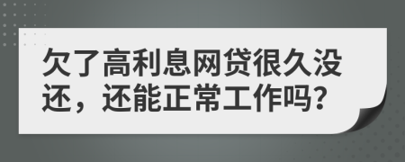 欠了高利息网贷很久没还，还能正常工作吗？