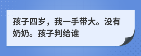 孩子四岁，我一手带大。没有奶奶。孩子判给谁