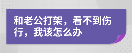 和老公打架，看不到伤行，我该怎么办