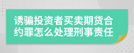 诱骗投资者买卖期货合约罪怎么处理刑事责任