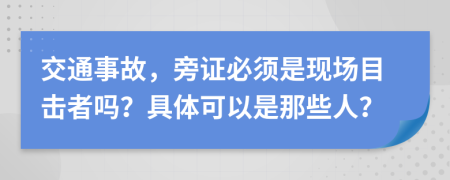 交通事故，旁证必须是现场目击者吗？具体可以是那些人？