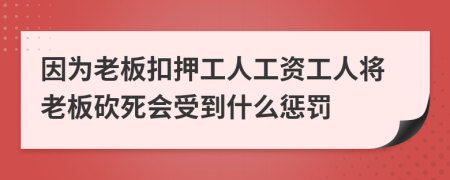 因为老板扣押工人工资工人将老板砍死会受到什么惩罚