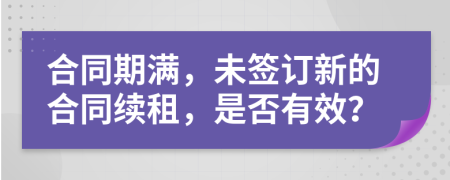 合同期满，未签订新的合同续租，是否有效？