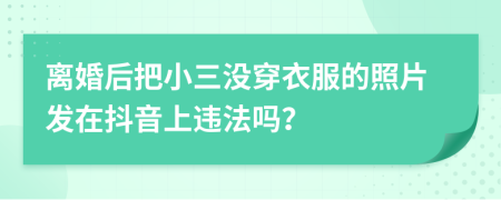 离婚后把小三没穿衣服的照片发在抖音上违法吗？