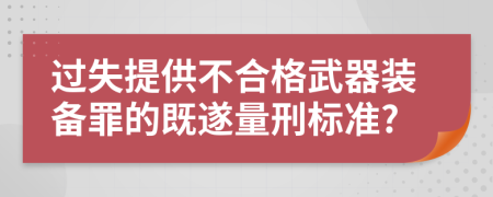 过失提供不合格武器装备罪的既遂量刑标准?