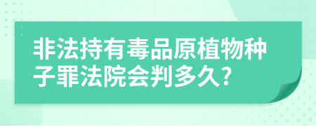 非法持有毒品原植物种子罪法院会判多久?