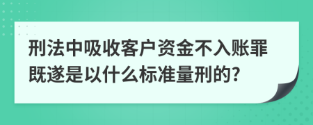 刑法中吸收客户资金不入账罪既遂是以什么标准量刑的?