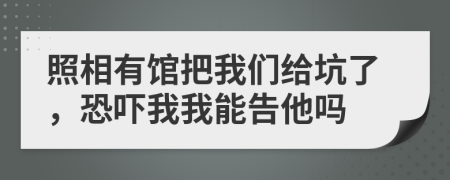 照相有馆把我们给坑了，恐吓我我能告他吗