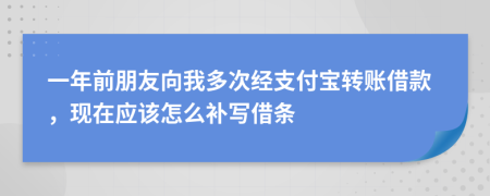 一年前朋友向我多次经支付宝转账借款，现在应该怎么补写借条