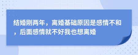 结婚刚两年，离婚基础原因是感情不和，后面感情就不好我也想离婚