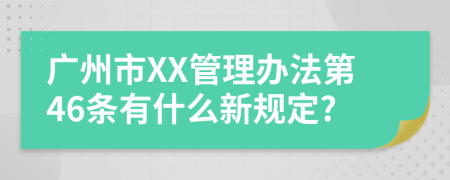 广州市XX管理办法第46条有什么新规定?