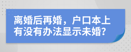离婚后再婚，户口本上有没有办法显示未婚？