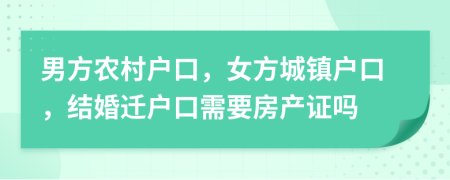 男方农村户口，女方城镇户口，结婚迁户口需要房产证吗
