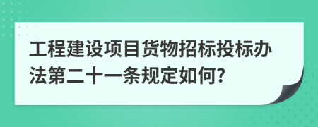 工程建设项目货物招标投标办法第二十一条规定如何?