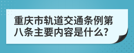 重庆市轨道交通条例第八条主要内容是什么?