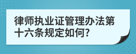 律师执业证管理办法第十六条规定如何?