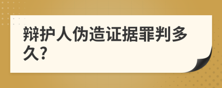 辩护人伪造证据罪判多久?