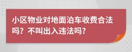 小区物业对地面泊车收费合法吗？不叫出入违法吗？