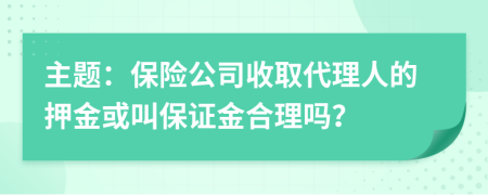 主题：保险公司收取代理人的押金或叫保证金合理吗？