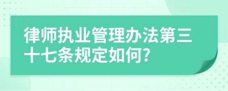 律师执业管理办法第三十七条规定如何?