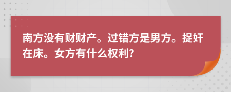 南方没有财财产。过错方是男方。捉奸在床。女方有什么权利？
