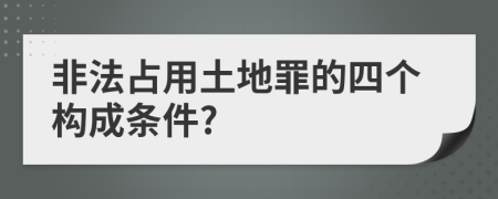 非法占用土地罪的四个构成条件?